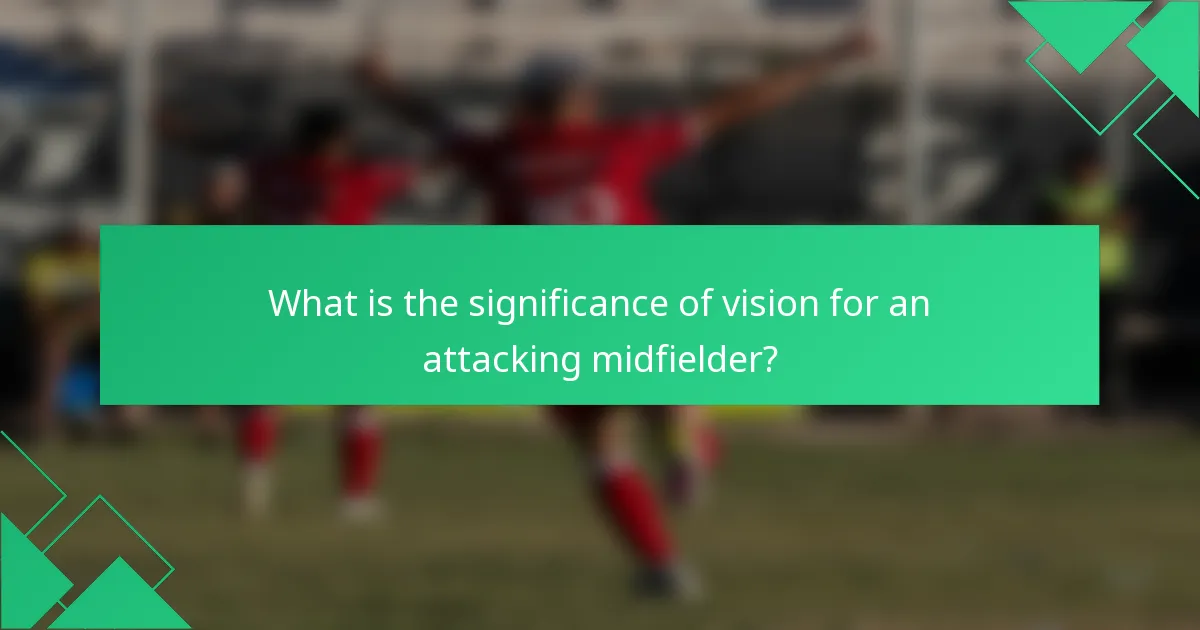 What is the significance of vision for an attacking midfielder?